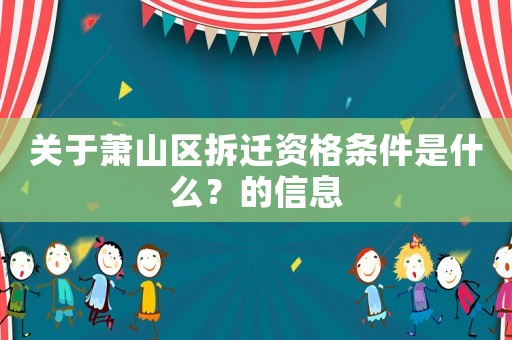 關(guān)于蕭山區(qū)拆遷資格條件是什么？的信息