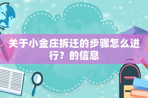 關(guān)于小金莊拆遷的步驟怎么進(jìn)行？的信息