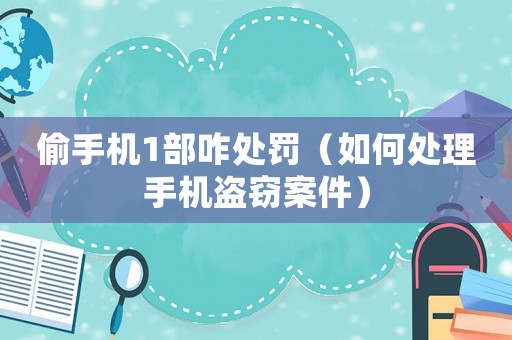 偷手機1部咋處罰（如何處理手機盜竊案件）
