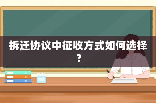 拆遷協(xié)議中征收方式如何選擇？