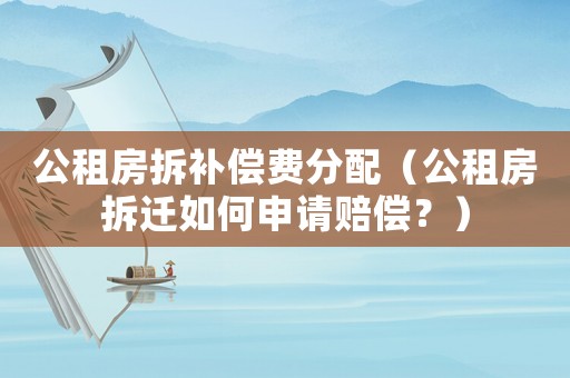 公租房拆補償費分配（公租房拆遷如何申請賠償？）