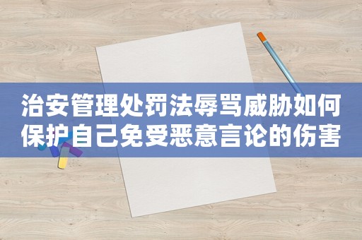 治安管理處罰法辱罵威脅如何保護(hù)自己免受惡意言論的傷害？