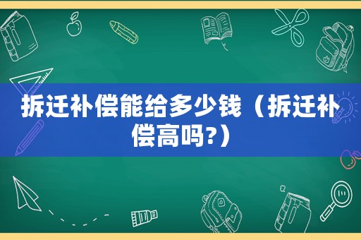 拆遷補(bǔ)償能給多少錢（拆遷補(bǔ)償高嗎?）