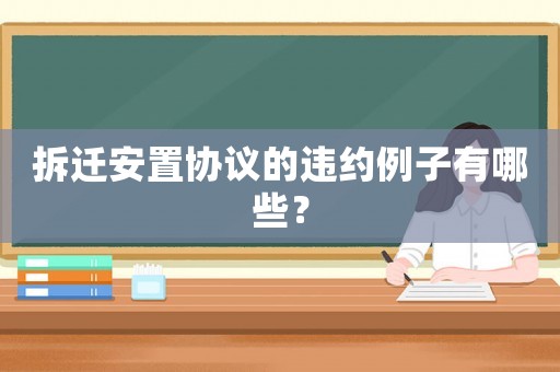 拆遷安置協(xié)議的違約例子有哪些？