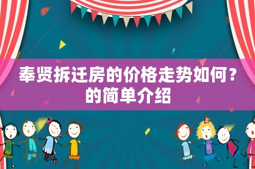 奉賢拆遷房的價(jià)格走勢(shì)如何？的簡(jiǎn)單介紹