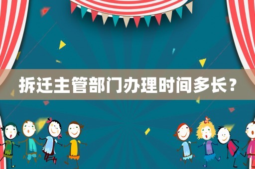 拆遷主管部門(mén)辦理時(shí)間多長(zhǎng)？