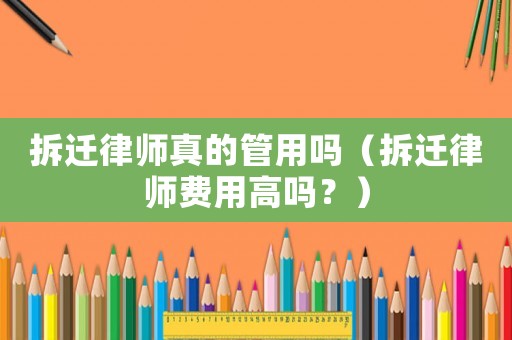 拆遷律師真的管用嗎（拆遷律師費用高嗎？）