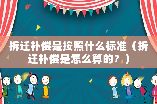 拆遷補(bǔ)償是按照什么標(biāo)準(zhǔn)（拆遷補(bǔ)償是怎么算的？）