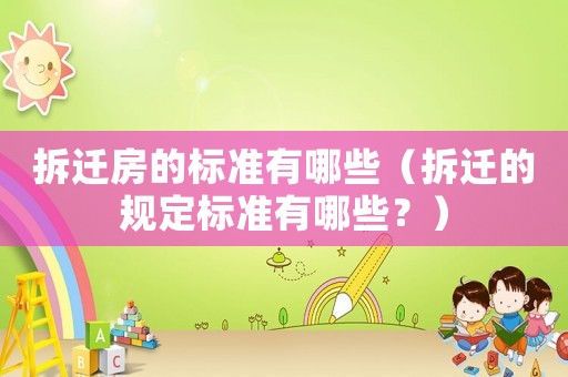 拆遷房的標準有哪些（拆遷的規(guī)定標準有哪些？）
