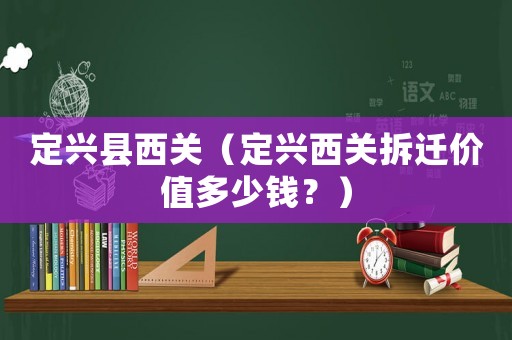 定興縣西關(guān)（定興西關(guān)拆遷價(jià)值多少錢？）
