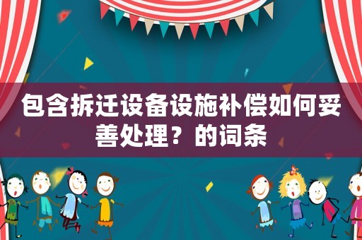 包含拆遷設(shè)備設(shè)施補(bǔ)償如何妥善處理？的詞條