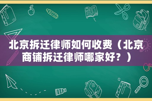 北京拆遷律師如何收費(fèi)（北京商鋪拆遷律師哪家好？）