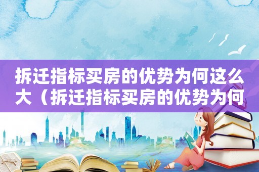 拆遷指標(biāo)買房的優(yōu)勢(shì)為何這么大（拆遷指標(biāo)買房的優(yōu)勢(shì)為何？）