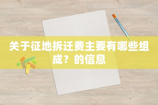 關(guān)于征地拆遷費主要有哪些組成？的信息