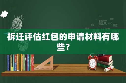 拆遷評(píng)估紅包的申請(qǐng)材料有哪些？