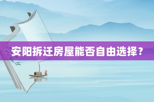 安陽(yáng)拆遷房屋能否自由選擇？