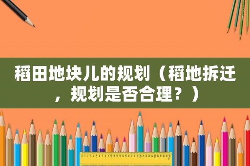 稻田地塊兒的規(guī)劃（稻地拆遷，規(guī)劃是否合理？）