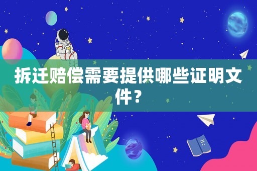 拆遷賠償需要提供哪些證明文件？