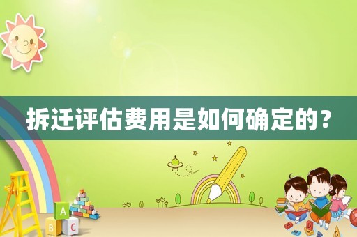 拆遷評估費(fèi)用是如何確定的？