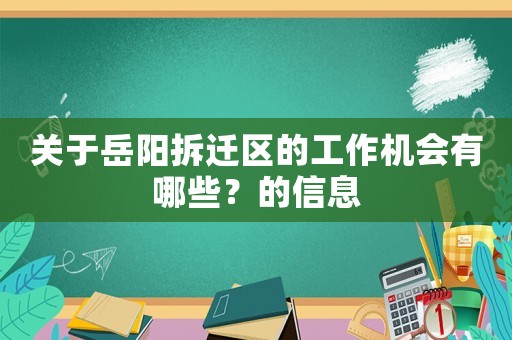 關(guān)于岳陽(yáng)拆遷區(qū)的工作機(jī)會(huì)有哪些？的信息