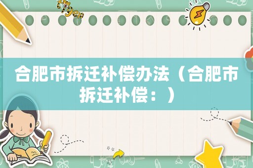 合肥市拆遷補(bǔ)償辦法（合肥市拆遷補(bǔ)償：）
