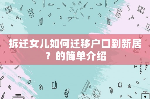 拆遷女兒如何遷移戶口到新居？的簡(jiǎn)單介紹