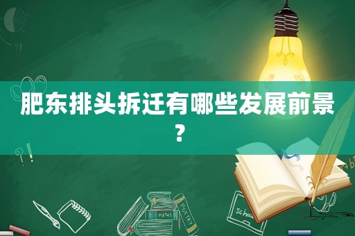 肥東排頭拆遷有哪些發(fā)展前景？