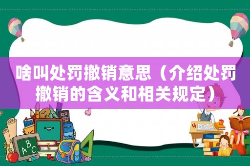 啥叫處罰撤銷意思（介紹處罰撤銷的含義和相關(guān)規(guī)定）