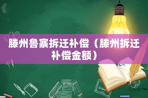 滕州魯寨拆遷補(bǔ)償（滕州拆遷補(bǔ)償金額）