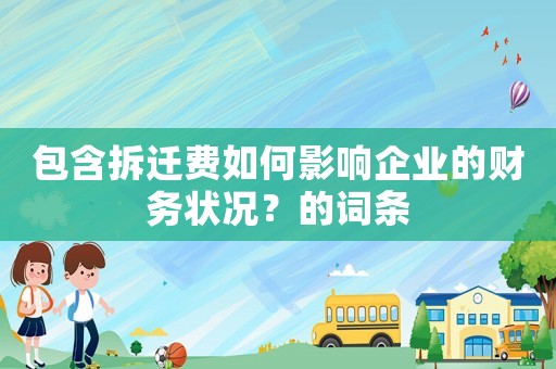 包含拆遷費(fèi)如何影響企業(yè)的財(cái)務(wù)狀況？的詞條