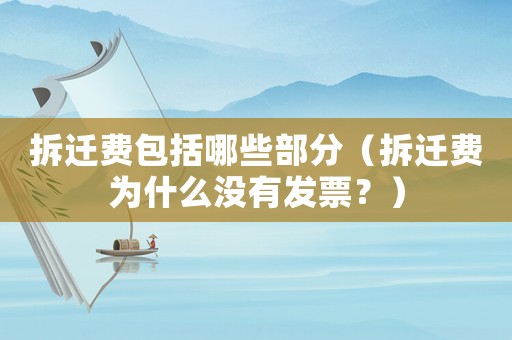 拆遷費(fèi)包括哪些部分（拆遷費(fèi)為什么沒(méi)有發(fā)票？）