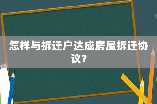 怎樣與拆遷戶達(dá)成房屋拆遷協(xié)議？