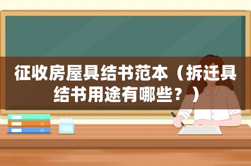 征收房屋具結(jié)書范本（拆遷具結(jié)書用途有哪些？）