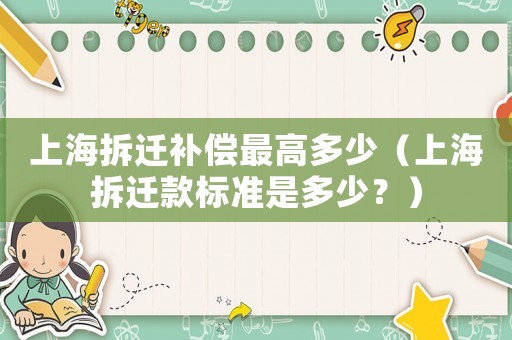 上海拆遷補(bǔ)償最高多少（上海拆遷款標(biāo)準(zhǔn)是多少？）