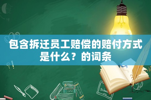 包含拆遷員工賠償?shù)馁r付方式是什么？的詞條