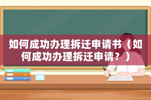如何成功辦理拆遷申請(qǐng)書（如何成功辦理拆遷申請(qǐng)？）