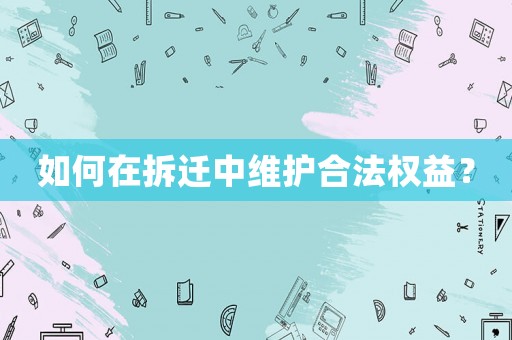 如何在拆遷中維護合法權(quán)益？