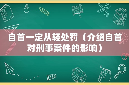 自首一定從輕處罰（介紹自首對刑事案件的影響）