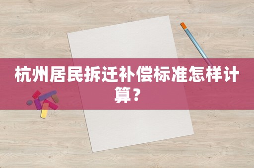 杭州居民拆遷補(bǔ)償標(biāo)準(zhǔn)怎樣計(jì)算？