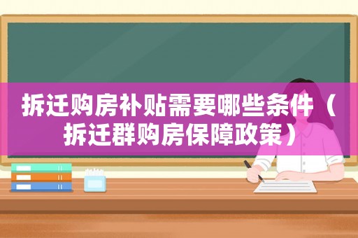拆遷購(gòu)房補(bǔ)貼需要哪些條件（拆遷群購(gòu)房保障政策）