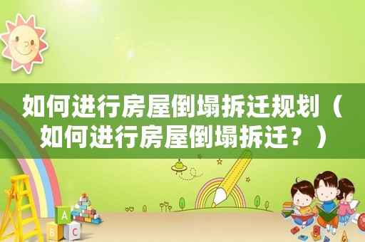 如何進(jìn)行房屋倒塌拆遷規(guī)劃（如何進(jìn)行房屋倒塌拆遷？）