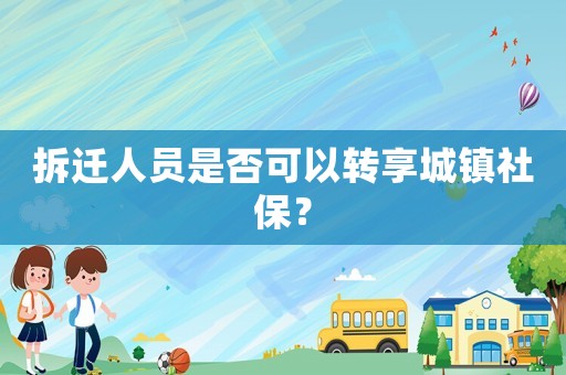拆遷人員是否可以轉(zhuǎn)享城鎮(zhèn)社保？
