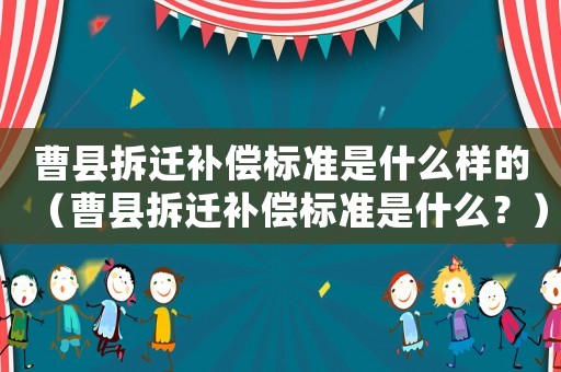 曹縣拆遷補(bǔ)償標(biāo)準(zhǔn)是什么樣的（曹縣拆遷補(bǔ)償標(biāo)準(zhǔn)是什么？）