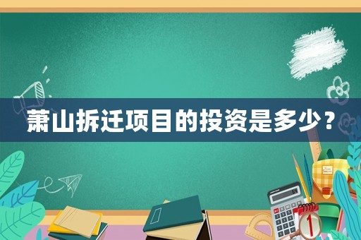 蕭山拆遷項(xiàng)目的投資是多少？