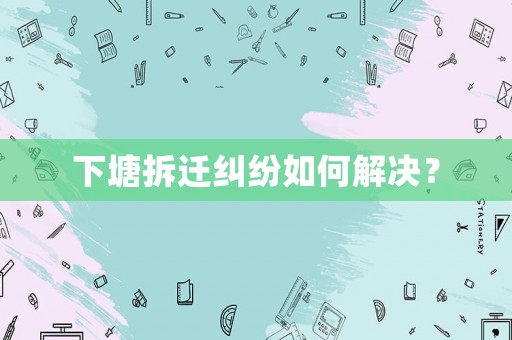 下塘拆遷糾紛如何解決？