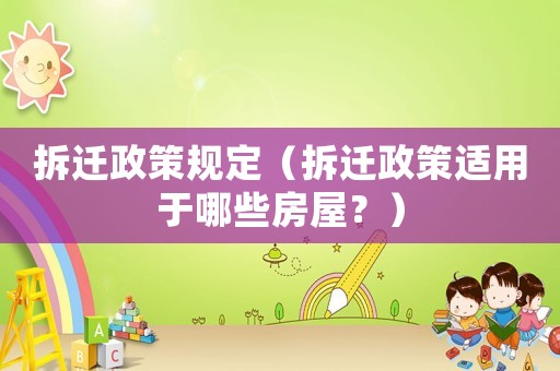 拆遷政策規(guī)定（拆遷政策適用于哪些房屋？）