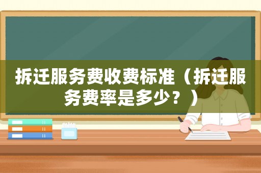 拆遷服務(wù)費收費標(biāo)準(zhǔn)（拆遷服務(wù)費率是多少？）