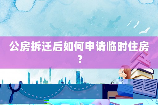 公房拆遷后如何申請(qǐng)臨時(shí)住房？