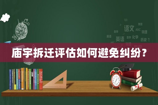 廟宇拆遷評(píng)估如何避免糾紛？