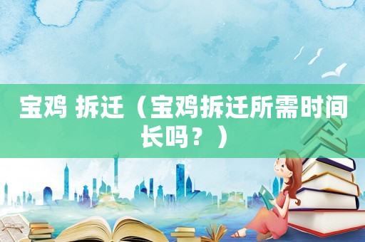 寶雞 拆遷（寶雞拆遷所需時(shí)間長嗎？）